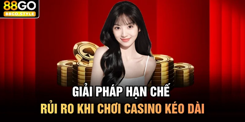 Giải pháp hạn chế rủi ro khi chơi casino kéo dài